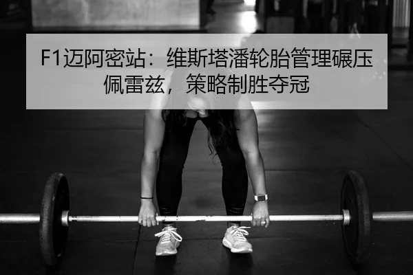 F1迈阿密站：维斯塔潘轮胎管理碾压佩雷兹，策略制胜夺冠